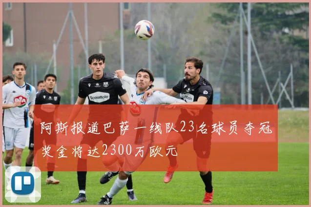 阿斯报道巴萨一线队23名球员夺冠奖金将达2300万欧元